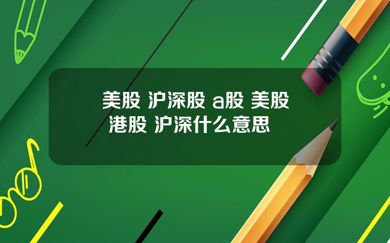 美股 沪深股 a股 美股 港股 沪深什么意思